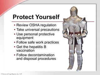 Protect Yourself Review OSHA regulation  Take universal precautions Use personal protective equipment Follow safe work practices Get the hepatitis B vaccination Follow decontamination and disposal procedures 