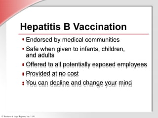Hepatitis B Vaccination Endorsed by medical communities Safe when given to infants, children,  and adults Offered to all potentially exposed employees Provided at no cost  You can decline and change your mind Endorsed by medical communities Safe when given to infants, children,  and adults Offered to all potentially exposed employees Provided at no cost  You can decline and change your mind 
