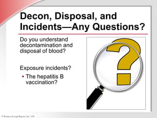 Decon, Disposal, and Incidents—Any Questions? Do you understand decontamination and disposal of blood?  Exposure incidents? The hepatitis B vaccination? 