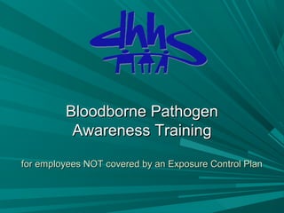 Bloodborne PathogenBloodborne Pathogen
Awareness TrainingAwareness Training
for employees NOT covered by an Exposure Control Planfor employees NOT covered by an Exposure Control Plan
 