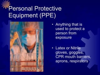 Personal Protective Equipment (PPE) Anything that is used to protect a person from exposure Latex or Nitrile gloves, goggles, CPR mouth barriers, aprons, respirators 