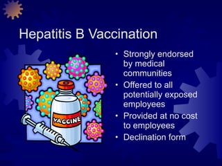 Hepatitis B Vaccination Strongly endorsed by medical communities Offered to all potentially exposed employees Provided at no cost to employees Declination form 