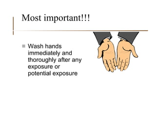 Most important!!! Wash hands immediately and thoroughly after any exposure or potential exposure 