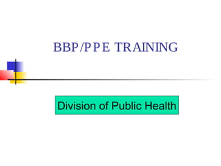 BBP /P P E TRAINING

Division of Public Health

 