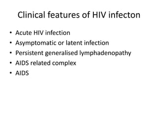 Clinical features of HIV infecton
•
•
•
•
•

Acute HIV infection
Asymptomatic or latent infection
Persistent generalised lymphadenopathy
AIDS related complex
AIDS

 