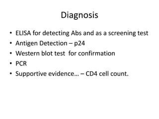 Diagnosis
•
•
•
•
•

ELISA for detecting Abs and as a screening test
Antigen Detection – p24
Western blot test for confirmation
PCR
Supportive evidence… – CD4 cell count.

 