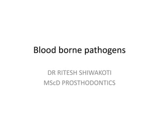 Blood borne pathogens 
DR RITESH SHIWAKOTI 
MScD PROSTHODONTICS 
 