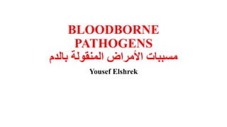 BLOODBORNE
PATHOGENS
‫بالدم‬ ‫المنقولة‬ ‫األمراض‬ ‫مسببات‬
Yousef Elshrek
 