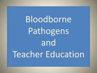 Bloodborne
Pathogens
and
Teacher Education
 