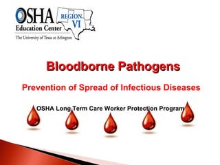 Bloodborne PathogensBloodborne Pathogens
Prevention of Spread of Infectious Diseases
OSHA Long Term Care Worker Protection Program
 