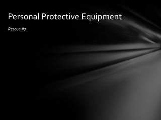 Personal Protective Equipment
Rescue #7
 