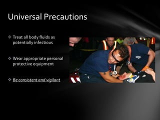 Universal Precautions

 Treat all body fluids as
  potentially infectious


 Wear appropriate personal
  protective equipment


 Be consistent and vigilant
 
