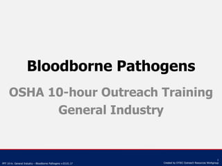 PPT 10-hr. General Industry – Bloodborne Pathogens v.03.01.17
1
Created by OTIEC Outreach Resources Workgroup
Bloodborne Pathogens
OSHA 10-hour Outreach Training
General Industry
 