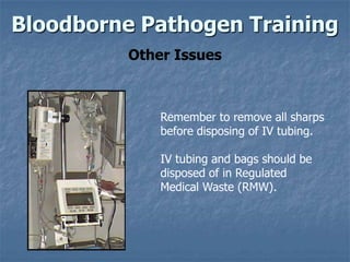Bloodborne Pathogen Training
          Other Issues



              Remember to remove all sharps
              before disposing of IV tubing.

              IV tubing and bags should be
              disposed of in Regulated
              Medical Waste (RMW).
 