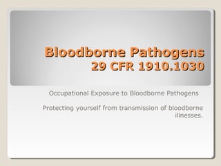 Bloodborne Pathogens
               29 CFR 1910.1030

  Occupational Exposure to Bloodborne Pathogens

Protecting yourself from transmission of bloodborne
                                           illnesses.
 