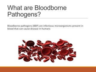 What are Bloodborne
Pathogens?
Bloodborne pathogens (BBP) are infectious microorganisms present in
blood that can cause disease in humans
 