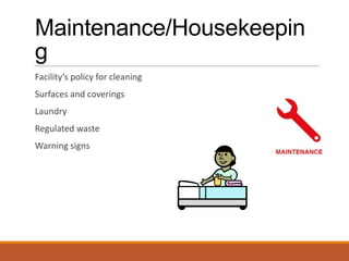 Maintenance/Housekeepin
g
Facility’s policy for cleaning
Surfaces and coverings
Laundry
Regulated waste
Warning signs
 