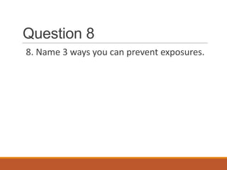 Question 8
8. Name 3 ways you can prevent exposures.
 