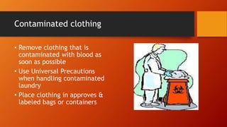 Contaminated clothing
• Remove clothing that is
contaminated with blood as
soon as possible
• Use Universal Precautions
when handling contaminated
laundry
• Place clothing in approves &
labeled bags or containers
 