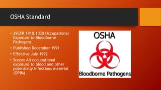 OSHA Standard
• 29CFR 1910.1030 Occupational
Exposure to Bloodborne
Pathogens
• Published December 1991
• Effective July 1992
• Scope: All occupational
exposure to blood and other
potentially infectious material
(OPIM)
 