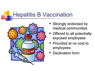 Hepatitis B Vaccination
                Strongly endorsed by
                 medical communities
                Offered to all potentially
                 exposed employees
                Provided at no cost to
                 employees
                Declination form
 
