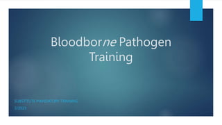 Bloodborne Pathogen
Training
SUBSTITUTE MANDATORY TRAINING
3/2023
 