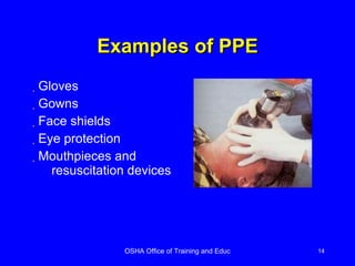 Examples of PPE Gloves Gowns Face shields Eye protection Mouthpieces and resuscitation devices 