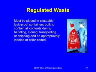 Regulated Waste Must be placed in closeable, leak-proof containers built to contain all contents during handling, storing, transporting or shipping and be appropriately labeled or color-coded. 