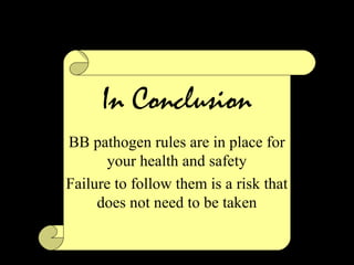 In Conclusion
BB pathogen rules are in place for
your health and safety
Failure to follow them is a risk that
does not need to be taken
 