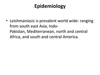 Epidemiology
• Leishmaniasis is prevalent world wide: ranging
from south east Asia, Indo-
Pakistan, Mediterranean, north and central
Africa, and south and central America.
 