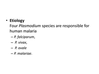 • Etiology
Four Plasmodium species are responsible for
human malaria
– P. falciparum,
– P. vivax,
– P. ovale
– P. malariae.
 