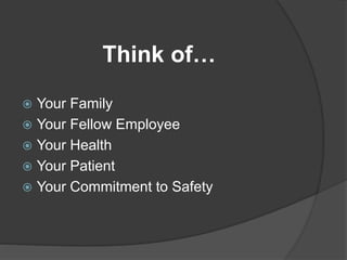 Think of…
 Your Family
 Your Fellow Employee
 Your Health
 Your Patient
 Your Commitment to Safety
 
