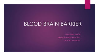 BLOOD BRAIN BARRIER
DR VISHAL SINGH
NEUROSURGERY RESIDENT
DR. R.M.L HOSPITAL
 