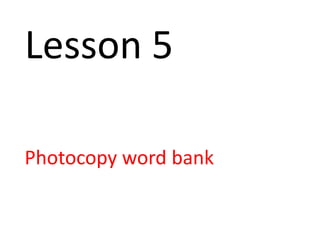 Lesson 5
Photocopy word bank

 