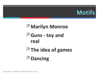 Motifs
Marilyn Monroe
Guns - toy and
real
The idea of games
Dancing
Copyright © 2009 englishteaching.co.uk
 