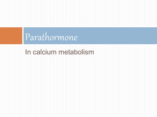 In calcium metabolism
Parathormone
 