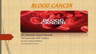 BLOOD CANCER
BY; Mustafa Asaad Hameed
The Supervision; ENG. Khaldun
Ibn Sina College Of Medical
And Pharmaceutical Science
 