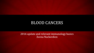BLOOD CANCERS
2016 update and relevant immunology basics
Zeena Nackerdien
 