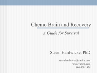 Susan Hardwicke, PhD [email_address] www.vabion.com 804-308-1956 Chemo Brain and Recovery A Guide for Survival 