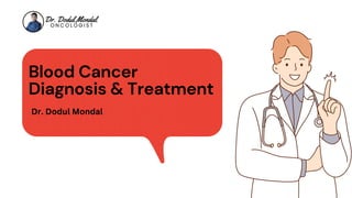 Blood Cancer
Diagnosis & Treatment
Dr. Dodul Mondal
 