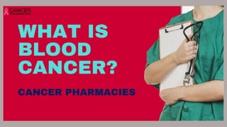 WHAT IS
BLOOD
CANCER?
CANCER PHARMACIES
 