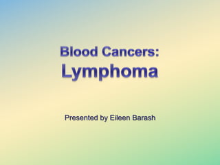 Blood Cancers: Lymphoma Presented by Eileen Barash 