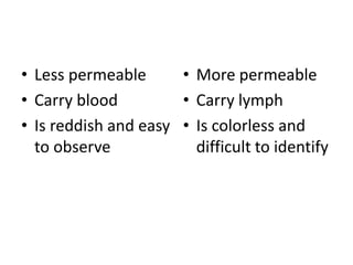• Less permeable
• Carry blood
• Is reddish and easy
to observe
• More permeable
• Carry lymph
• Is colorless and
difficult to identify
 
