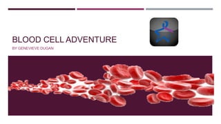 BLOOD CELL ADVENTURE
BY GENEVIEVE DUGAN

 