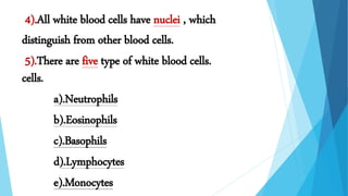 .
4).All white blood cells have nuclei , which
distinguish from other blood cells.
5).There are five type of white blood cells.
cells.
a).Neutrophils
b).Eosinophils
c).Basophils
d).Lymphocytes
e).Monocytes
 