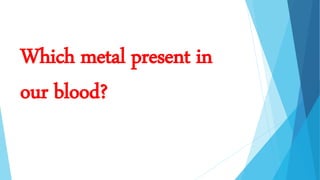 Which metal present in
our blood?
 