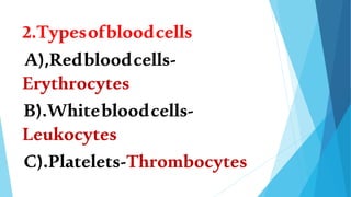 2.Typesofbloodcells
A),Redbloodcells-
Erythrocytes
B).Whitebloodcells-
Leukocytes
C).Platelets-Thrombocytes
 