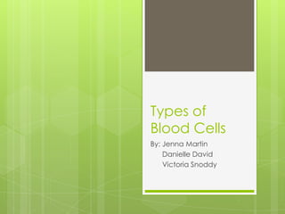Types of
Blood Cells
By: Jenna Martin
    Danielle David
    Victoria Snoddy
 
