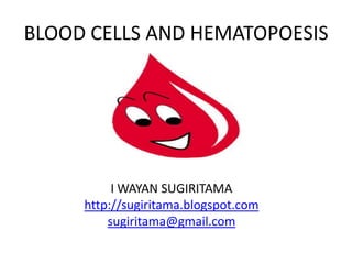 BLOOD CELLS AND HEMATOPOESIS I WAYAN SUGIRITAMA http://sugiritama.blogspot.com sugiritama@gmail.com 