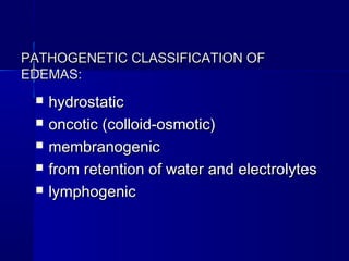 PATHOGENETIC CCLLAASSSSIIFFIICCAATTIIOONN OOFF 
EEDDEEMMAASS:: 
 hhyyddrroossttaattiicc 
 ооnnccoottiicc ((ccoollllooiidd--oossmmoottiicc)) 
 mmeemmbbrraannooggeenniicc 
 ffrroomm rreetteennttiioonn ooff wwaatteerr aanndd eelleeccttrroollyytteess 
 llyymmpphhooggeenniicc 
 